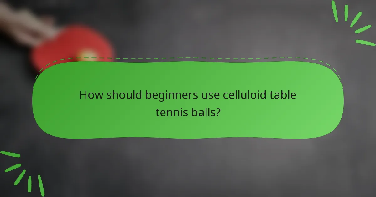 How should beginners use celluloid table tennis balls?