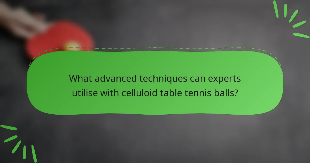 What advanced techniques can experts utilise with celluloid table tennis balls?