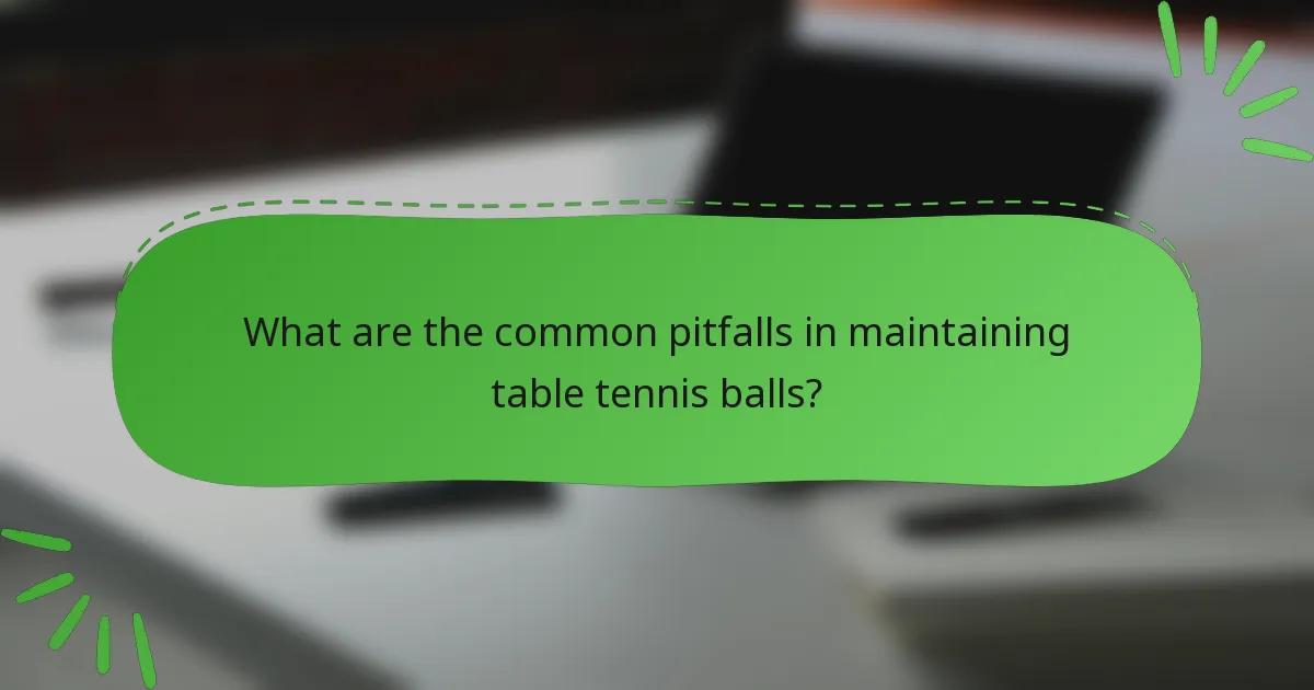 What are the common pitfalls in maintaining table tennis balls?