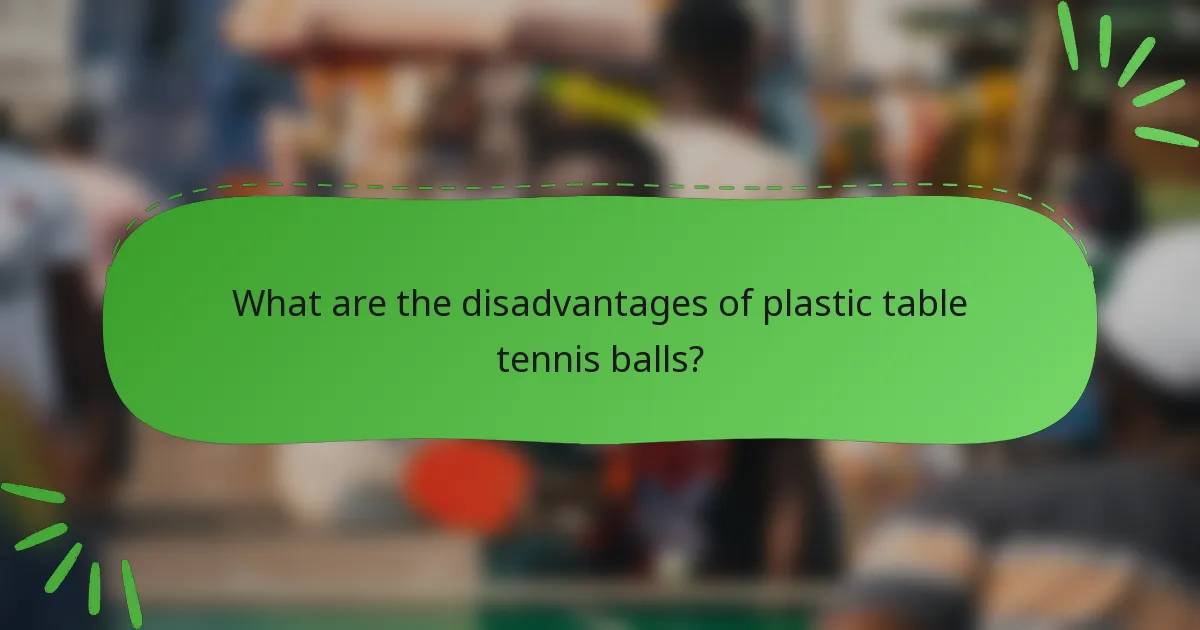 What are the disadvantages of plastic table tennis balls?